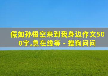 假如孙悟空来到我身边作文500字,急在线等 - 搜狗问问